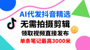 AI代发抖音精选，领取视频直接发布，单号每天领取3条，单条笔记最高3k，无需拍摄剪辑，懒人福利-庄子聊项目