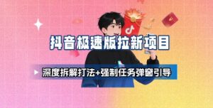 抖音极速版拉新项目_深度拆解打法+强制任务弹窗引导-庄子聊项目
