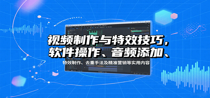 视频制作与特效技巧：软件操作、音频添加、特效制作、去重手法及精准营销等实用内容-庄子聊项目