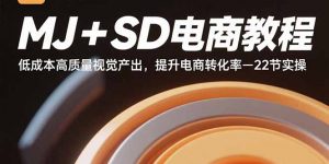 MJ+SD电商教程:低成本高质量视觉产出,提升电商转化率-22节实操-庄子聊项目