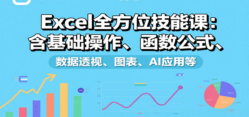 Excel全方位技能课：含基础操作、函数公式、数据透视、图表、AI应用等-庄子聊项目