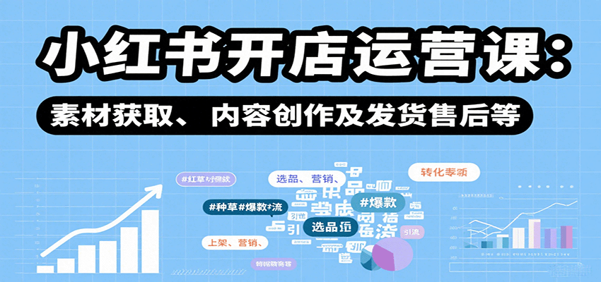 小红书开店运营课：选品、上架、营销、素材获取、内容创作及发货售后等-庄子聊项目