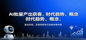 AI批量产出获客,时代趋势、概念、副业变现、应用优势及行业结合等内容-庄子聊项目