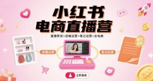 小红书电商直播营，直播带货+店铺运营+笔记运营=全电商-庄子聊项目