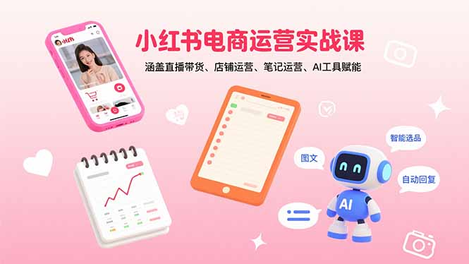 小红书电商运营实战课：涵盖直播带货、店铺运营、笔记运营、AI工具赋能-庄子聊项目