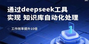 通过deepseek工具实现知识库自动化处理，工作效率提升10倍-庄子聊项目