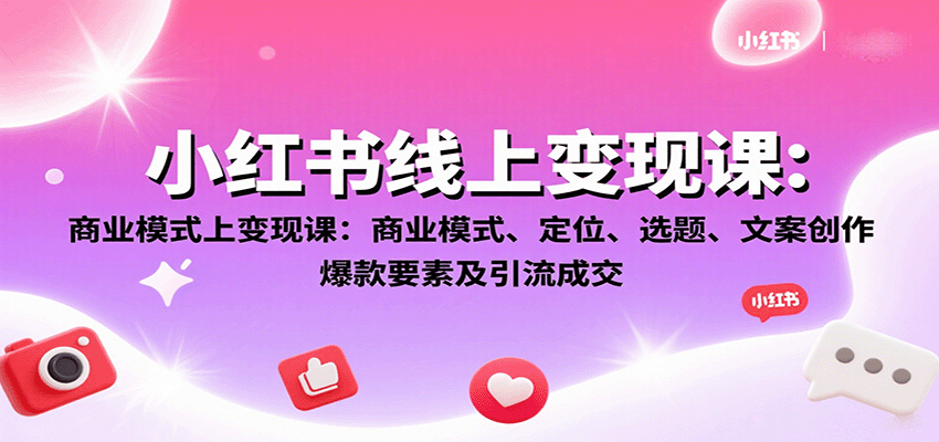 小红书线上变现课：商业模式、定位、选题、文案创作、爆款要素及引流成交-庄子聊项目