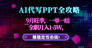 AI代写PPT全攻略，9月旺季，一单一结，全职月入1-5W，赚稳定性的钱！-庄子聊项目