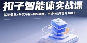 扣子智能体实战课，基础概念+开发平台+插件运用，自媒体效率提升300%-庄子聊项目