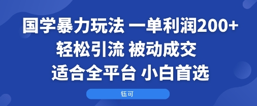 国学暴力玩法：一单利润2张+轻松引流 被动成交 适合全平台 小白首选-庄子聊项目