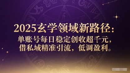 2025玄学领域新路径：单账号每日稳定创收1k+，借私域精准引流，低调盈利-庄子聊项目