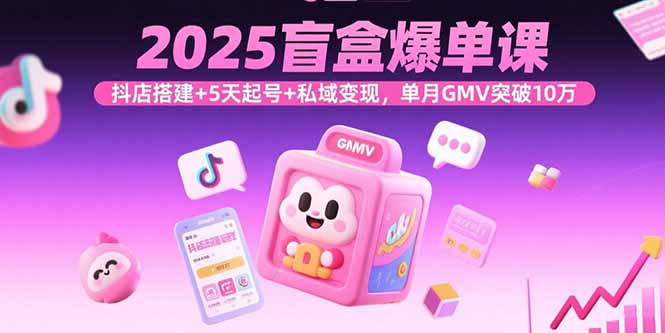 2025盲盒爆单课，抖店搭建+5天起号+私域变现，单月GMV突破10万-庄子聊项目