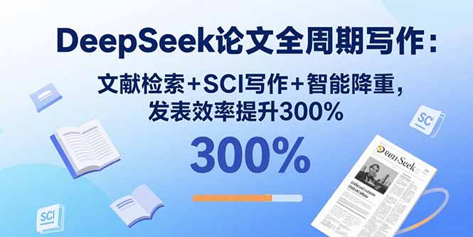 DeepSeek论文全周期写作：文献检索+SCI写作+智能降重，发表效率提升300%-庄子聊项目