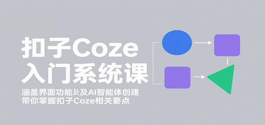 扣子Coze入门系统课：涵盖界面功能及AI智能体创建，带你掌握扣子Coze相关要点-庄子聊项目