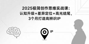 2025极简创作思维实战课：认知升级+差异定位+高光结尾，3个月打造高辨识IP-庄子聊项目