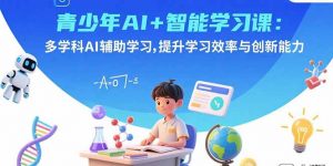 青少年AI+智能学习课:多学科AI辅助学习,提升学习效率与创新能力-庄子聊项目