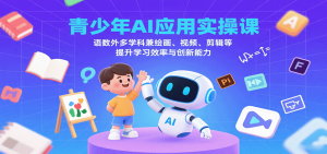 青少年AI应用实操课:语数外多学科兼绘画、视频、剪辑等提升学习效率与创新能力-庄子聊项目