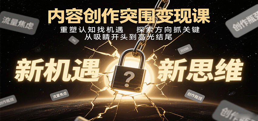 内容创作突围变现课：重塑认知找机遇，探索方向抓关键，从吸睛开头到高光结尾-庄子聊项目