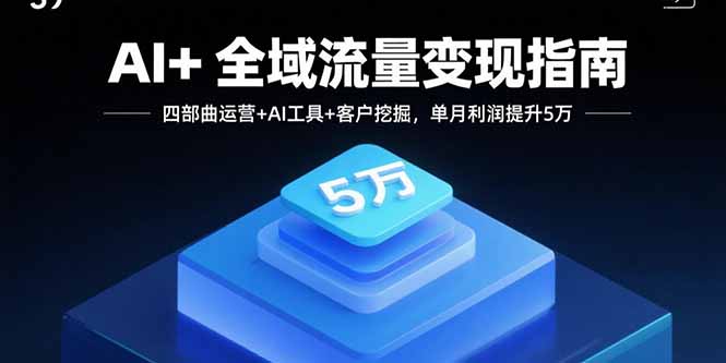 AI+全域流量变现指南，四部曲运营+AI工具+客户挖掘，单月利润提升5万-庄子聊项目