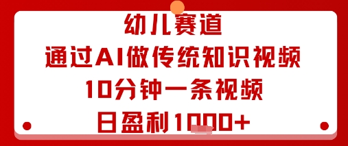 幼儿赛道：通过AI做传统知识视频，10分钟一条视频，日盈利多张-庄子聊项目