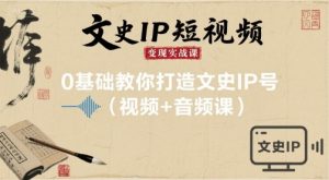 文史IP短视频变现实战课，0基础教你打造文史IP号(视频+音频课)-庄子聊项目