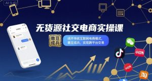 无货源社交电商实操课,绕开传统互联网电商模式,撒豆成兵,实现跨平台交易-庄子聊项目
