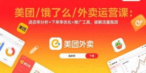 美团/饿了么/外卖运营课:进店率分析+下单率优化+推广工具,破解流量瓶颈-庄子聊项目