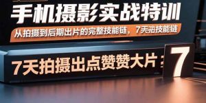 手机摄影实战特训，从拍摄到后期出片的完整技能链，7天拍出点赞大片-庄子聊项目