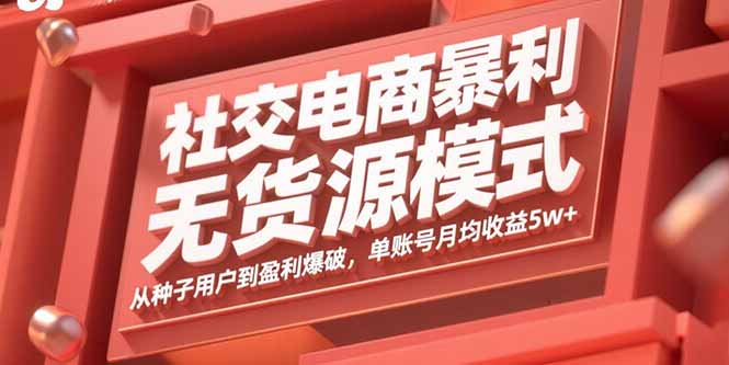 社交电商暴利无货源模式：从种子用户到盈利爆破，单账号月均收益5w+-庄子聊项目