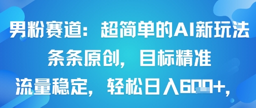 男粉赛道：超简单的AI新玩法条条原创，目标精准，流量稳定轻松日入6张+-庄子聊项目
