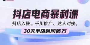 2025抖店电商暴利课，抖店入驻、千川推广、达人对接，30天单店利润破万-庄子聊项目