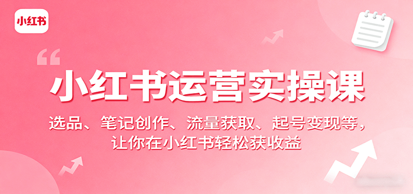 小红书运营实操课：选品、笔记创作、流量获取、起号变现等，让你在小红书轻松获收益-庄子聊项目