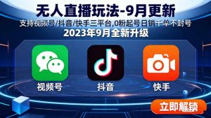无人直播玩法-9月更新 支持视频号/抖音/快手三平台,0粉起号日销千单不封号-庄子聊项目