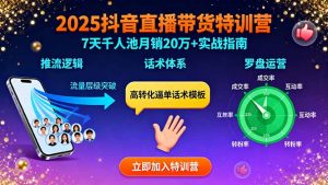 2025抖音直播带货特训:推流逻辑、话术体系、罗盘运营,7天千人池月销20万+-庄子聊项目