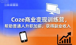 Coze商业变现训练营，帮助普通人升职加薪， 获得副业收入-庄子聊项目