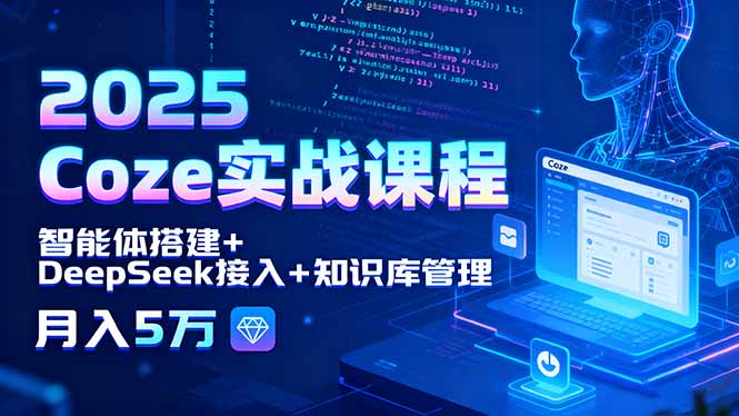 2025 Coze实战课程，智能体搭建+DeepSeek接入+知识库管理，月入5万-庄子聊项目