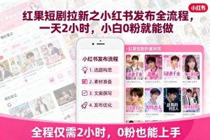 红果短剧拉新之小红书发布全流程,一天2小时,小白0粉就能做-庄子聊项目