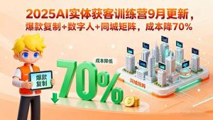 2025AI实体获客训练营9月更新，爆款复制+数字人+同城矩阵，成本降70%-庄子聊项目
