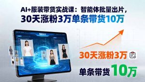 AI+服装带货实战课：智能体批量出片，30天涨粉3万单条带货10万-庄子聊项目