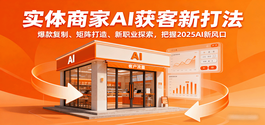 实体商家AI获客新打法：爆款复制、矩阵打造、新职业探索，把握2025AI新风口-庄子聊项目
