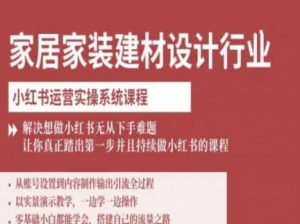 家居家装建材设计行业小红书运营实操系统课程，解决想做小红书无从下手难题让你真正踏出第一步-庄子聊项目