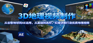 3D地理视频制作,从谷歌地球到AE运用,从基础到高阶,实操讲解打造优质地理视频-庄子聊项目