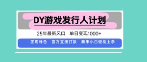 DY游戏发行人计划，25年最新风口，单日变现1000+-庄子聊项目