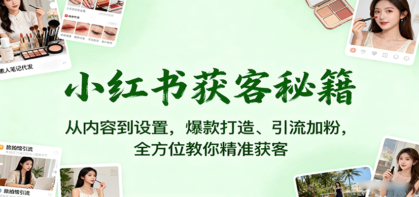 小红书获客秘籍:从内容到设置,爆款打造、引流加粉,全方位教你精准获客-庄子聊项目