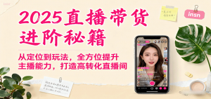 2025直播带货进阶秘籍,从定位到玩法,全方位提升主播能力,打造高转化直播间-庄子聊项目