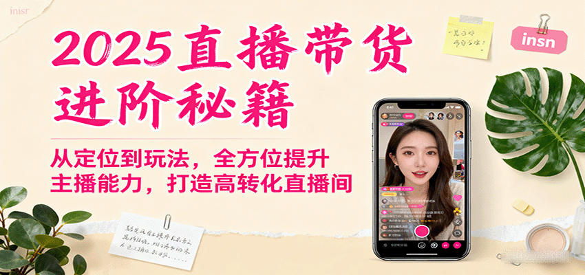 2025直播带货进阶秘籍,从定位到玩法,全方位提升主播能力,打造高转化直播间-庄子聊项目