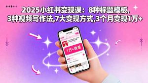 2025小红书变现课：8种标题模板,3种视频写作法,7大变现方式,3个月变现1万+-庄子聊项目