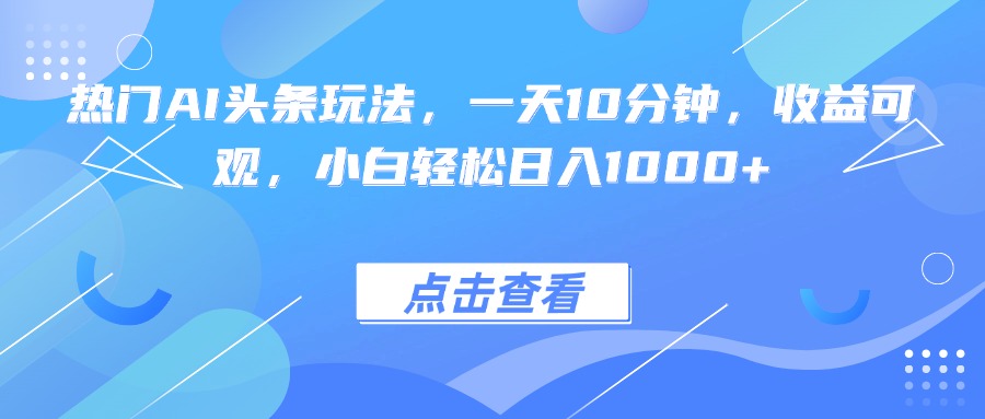 热门AI头条玩法，一天10分钟，收益可观，小白轻松日入1000+-庄子聊项目