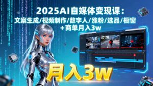 2025AI自媒体变现课:文案生成/视频制作/数字人/涨粉/选品/橱窗+商单月入3w-庄子聊项目