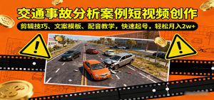 交通事故分析案例短视频创作，剪辑技巧、文案模板、配音教学，快速起号，轻松月入2w+-庄子聊项目